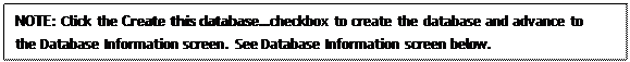 Text Box: NOTE: Click the Create this database…checkbox to create the database and advance to the Database Information screen. See Database Information screen below.